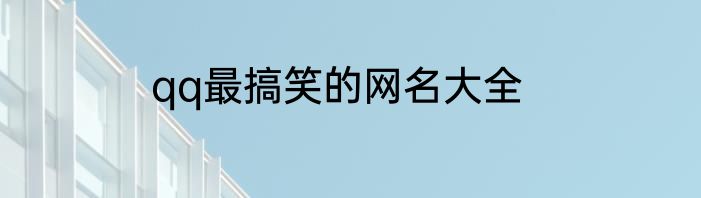qq最搞笑的网名大全