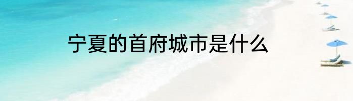 宁夏的首府城市是什么