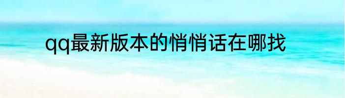 qq最新版本的悄悄话在哪找