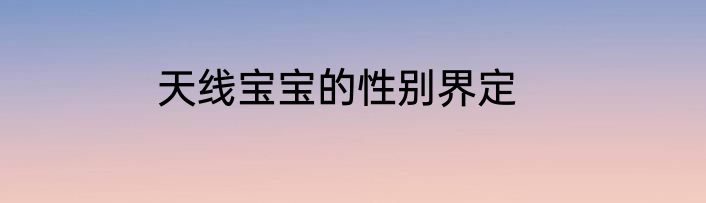 天线宝宝的性别界定