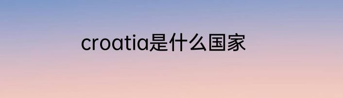croatia是什么国家