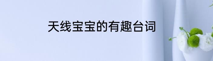 天线宝宝的有趣台词