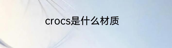 crocs是什么材质