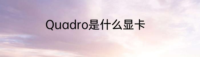 Quadro是什么显卡