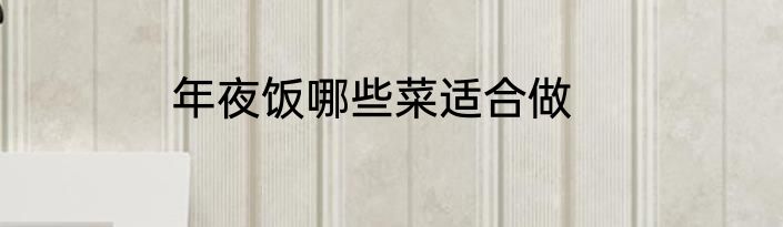 年夜饭哪些菜适合做