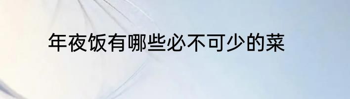 年夜饭有哪些必不可少的菜