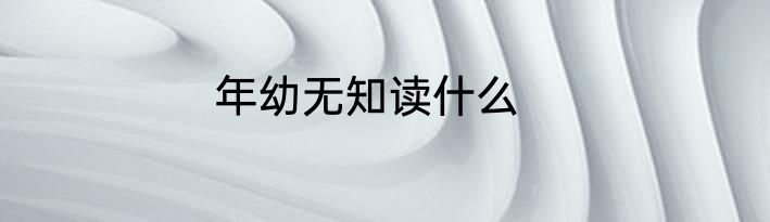 年幼无知读什么