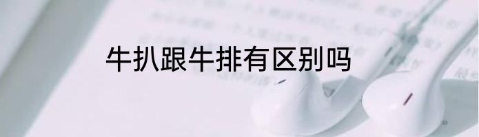 牛扒跟牛排有区别吗