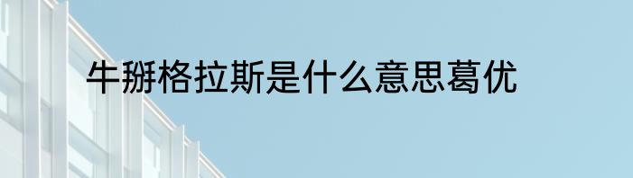 牛掰格拉斯是什么意思葛优