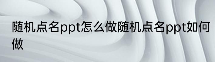 随机点名ppt怎么做随机点名ppt如何做