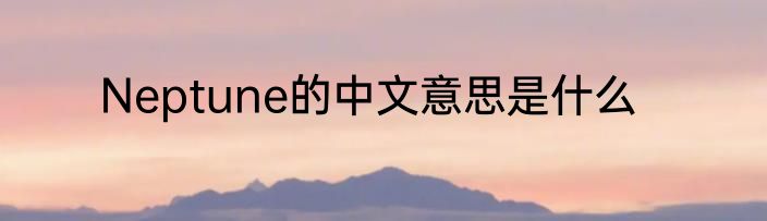 Neptune的中文意思是什么