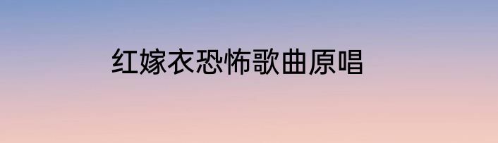红嫁衣恐怖歌曲原唱