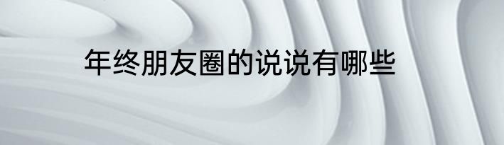 年终朋友圈的说说有哪些