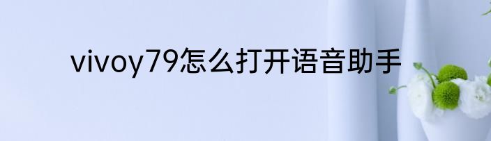 vivoy79怎么打开语音助手