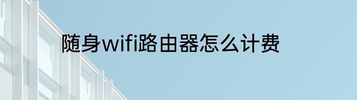 随身wifi路由器怎么计费