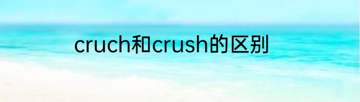 cruch和crush的区别