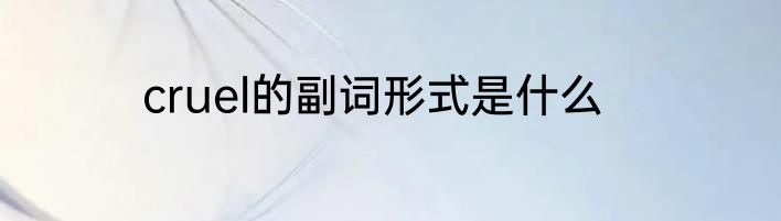 cruel的副词形式是什么