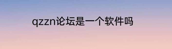 qzzn论坛是一个软件吗