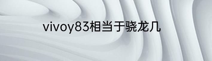 vivoy83相当于骁龙几