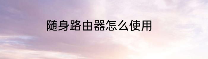 随身路由器怎么使用