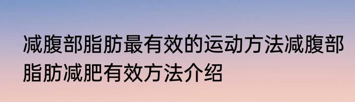 减腹部脂肪最有效的运动方法减腹部脂肪减肥有效方法介绍
