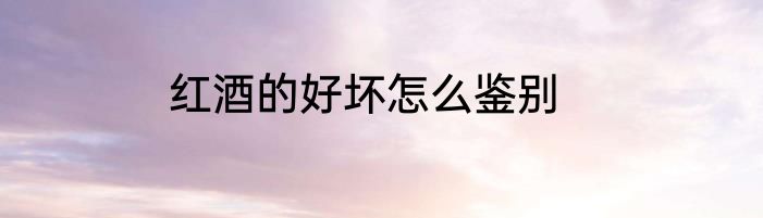 红酒的好坏怎么鉴别
