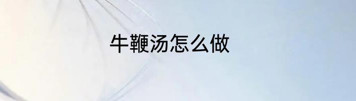 牛鞭汤怎么做