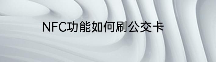 NFC功能如何刷公交卡