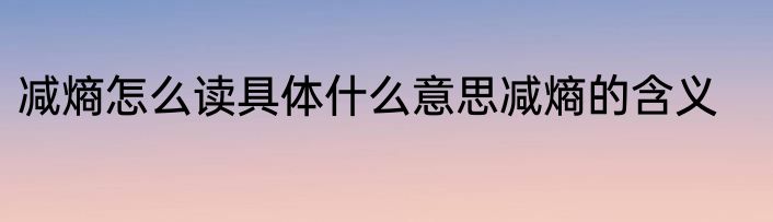 减熵怎么读具体什么意思减熵的含义
