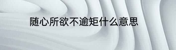 随心所欲不逾矩什么意思