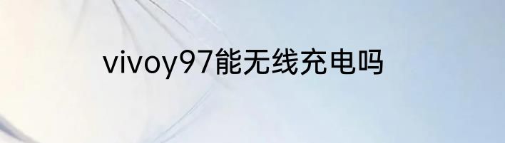 vivoy97能无线充电吗