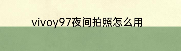vivoy97夜间拍照怎么用