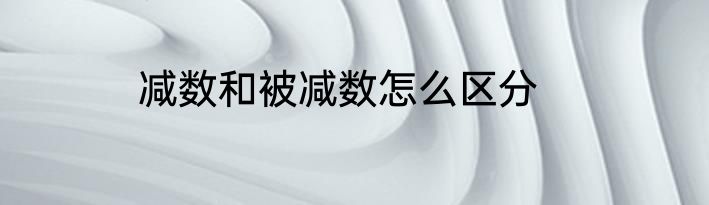 减数和被减数怎么区分