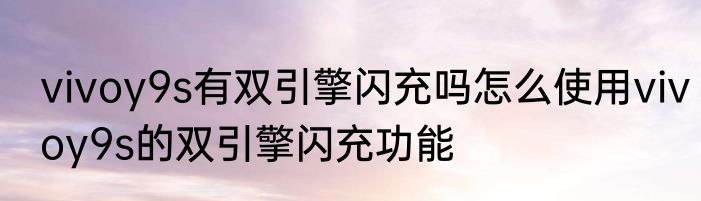 vivoy9s有双引擎闪充吗怎么使用vivoy9s的双引擎闪充功能