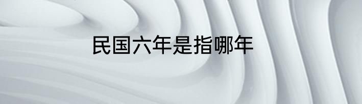 民国六年是指哪年
