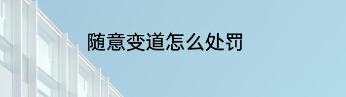 随意变道怎么处罚