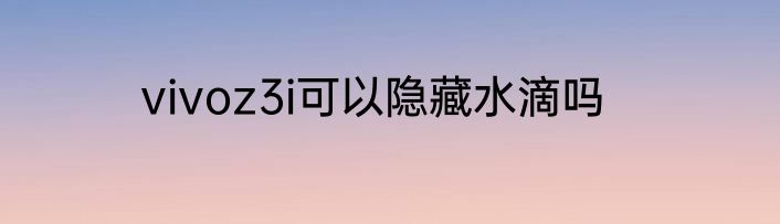 vivoz3i可以隐藏水滴吗