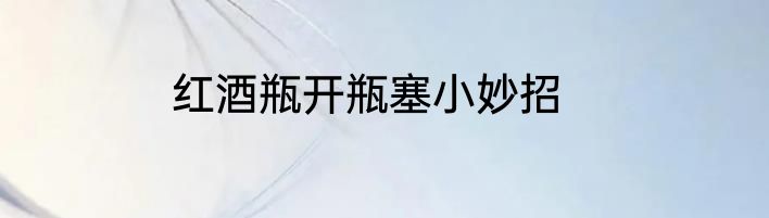 红酒瓶开瓶塞小妙招