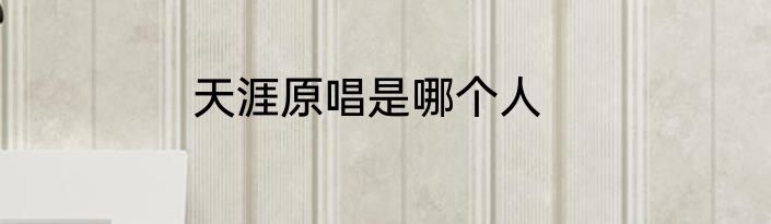 天涯原唱是哪个人