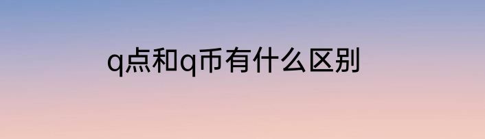 q点和q币有什么区别