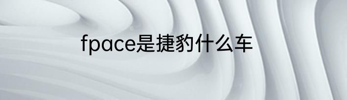 fpace是捷豹什么车