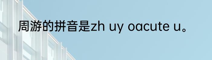 周游的拼音是zh uy oacute u。