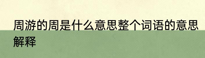 周游的周是什么意思整个词语的意思解释