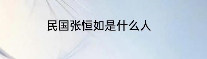 民国张恒如是什么人