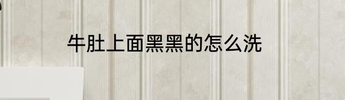 牛肚上面黑黑的怎么洗