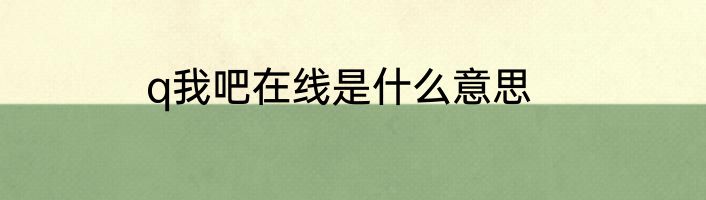 q我吧在线是什么意思