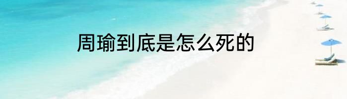 周瑜到底是怎么死的