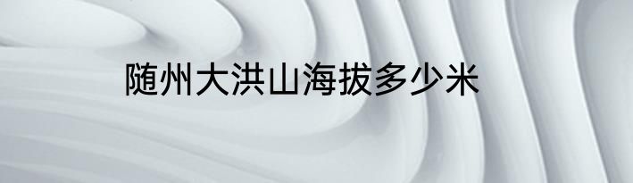 随州大洪山海拔多少米