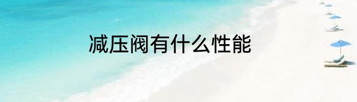 减压阀有什么性能