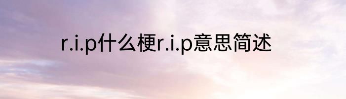 r.i.p什么梗r.i.p意思简述